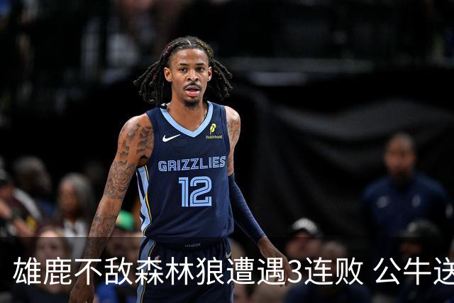 雄鹿不敌森林狼遭遇3连败 公牛送灰熊7连败