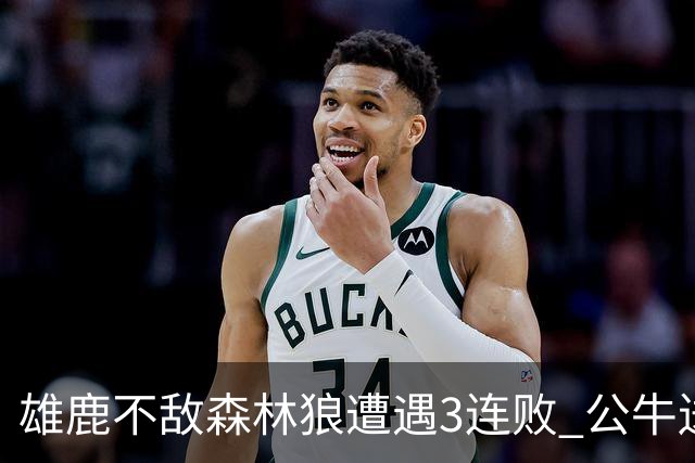 雄鹿不敌森林狼遭遇3连败 公牛送灰熊7连败
